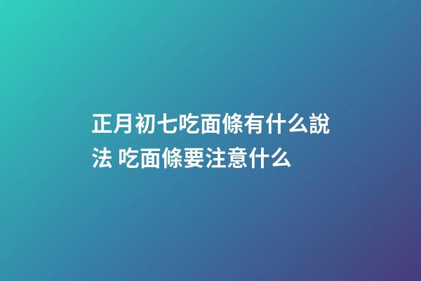 正月初七吃面條有什么說法 吃面條要注意什么